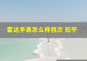 雷达手表怎么样档次 知乎